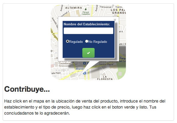 "Contribute... Click on the map on the location of a product's sale, enter the name of the establishment and the type of price, then click on the green button and that's it! Your fellow citizens will thank you." Screenshot of the Abastéceme app for contributors. 